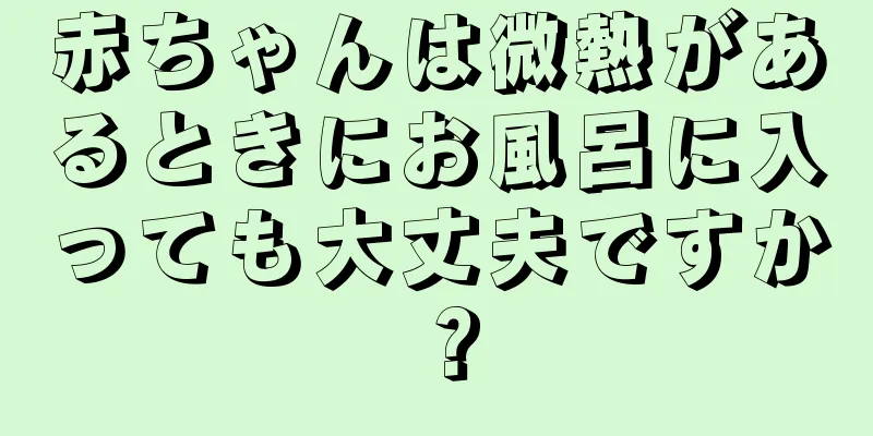 赤ちゃんは微熱があるときにお風呂に入っても大丈夫ですか？