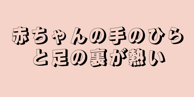 赤ちゃんの手のひらと足の裏が熱い