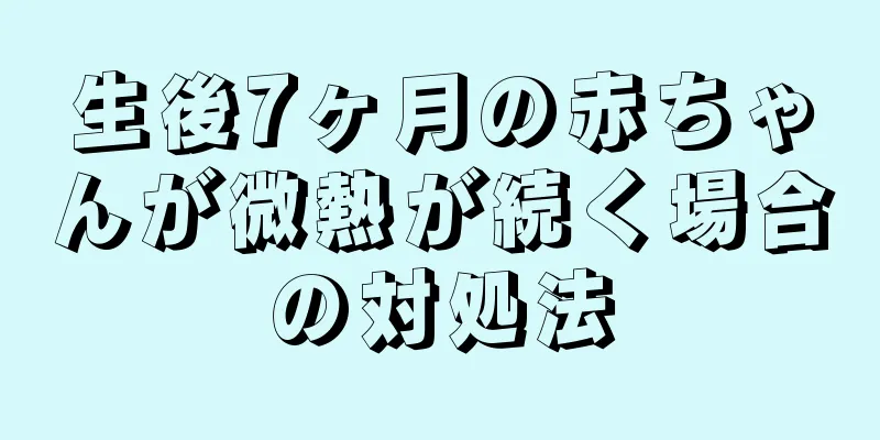 生後7ヶ月の赤ちゃんが微熱が続く場合の対処法