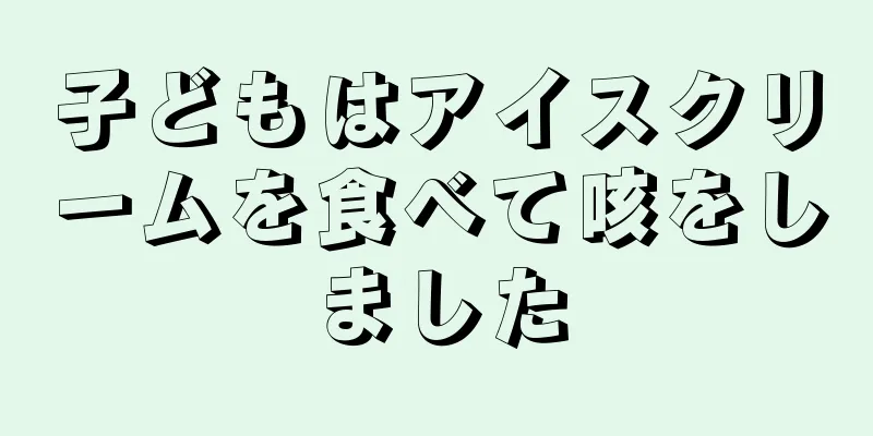 子どもはアイスクリームを食べて咳をしました