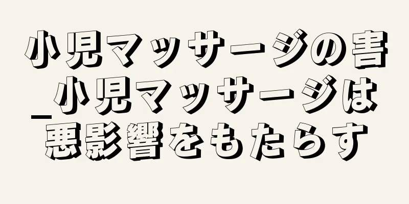 小児マッサージの害_小児マッサージは悪影響をもたらす