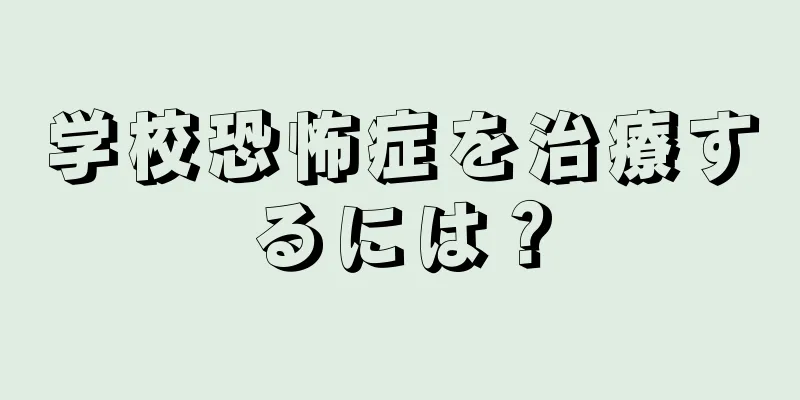 学校恐怖症を治療するには？