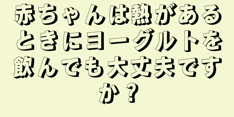 赤ちゃんは熱があるときにヨーグルトを飲んでも大丈夫ですか？