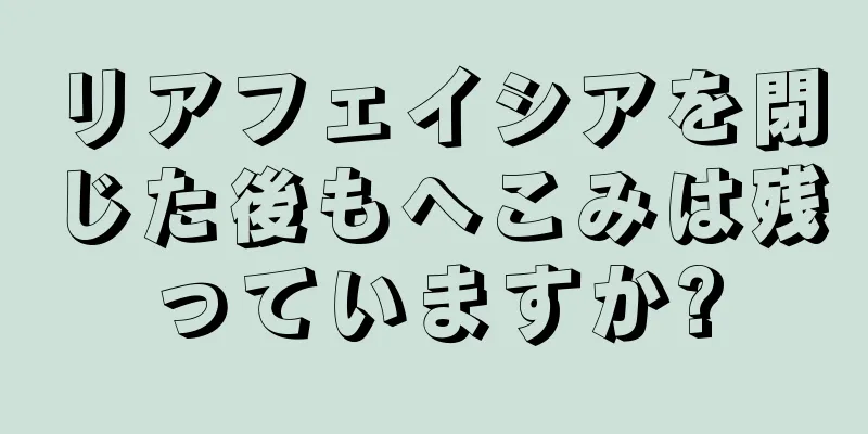 リアフェイシアを閉じた後もへこみは残っていますか?