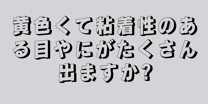 黄色くて粘着性のある目やにがたくさん出ますか?