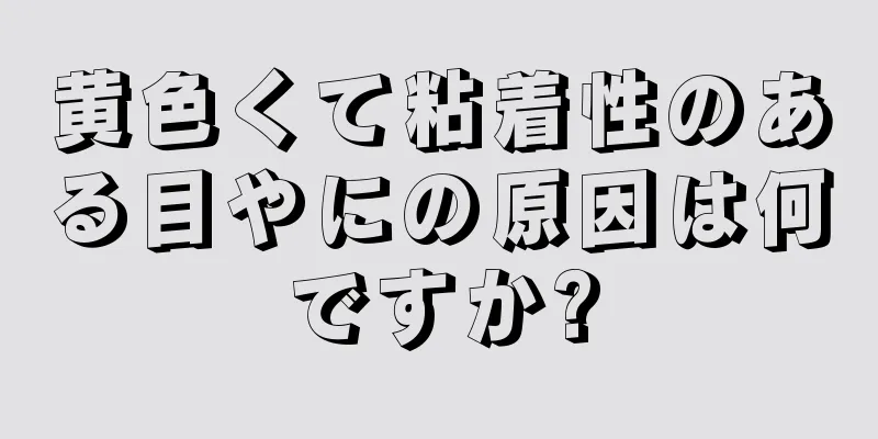 黄色くて粘着性のある目やにの原因は何ですか?