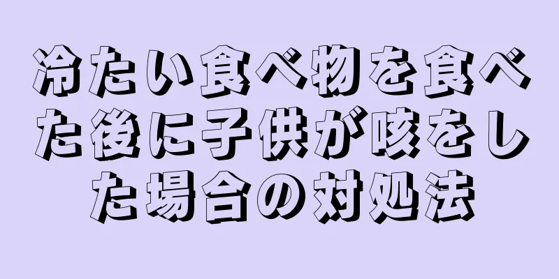 冷たい食べ物を食べた後に子供が咳をした場合の対処法