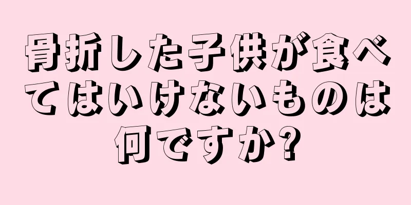 骨折した子供が食べてはいけないものは何ですか?