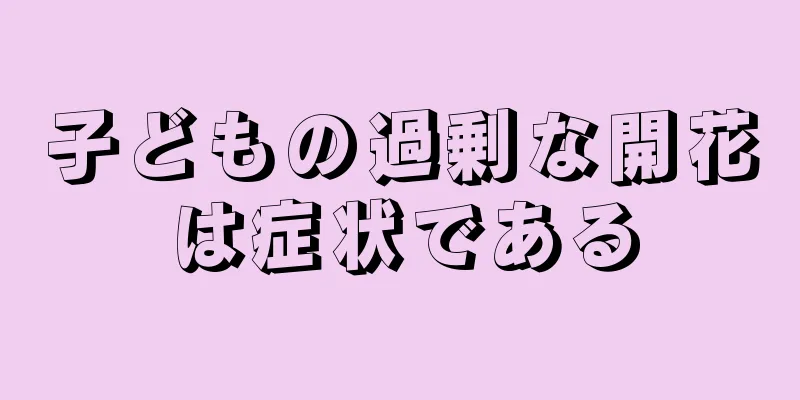 子どもの過剰な開花は症状である