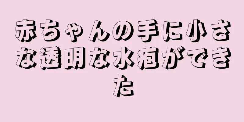 赤ちゃんの手に小さな透明な水疱ができた
