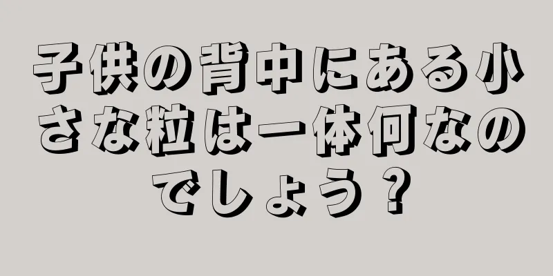 子供の背中にある小さな粒は一体何なのでしょう？