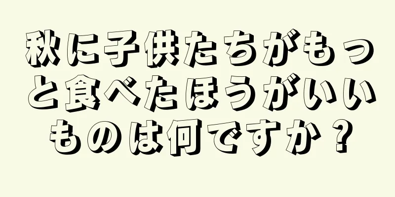 秋に子供たちがもっと食べたほうがいいものは何ですか？