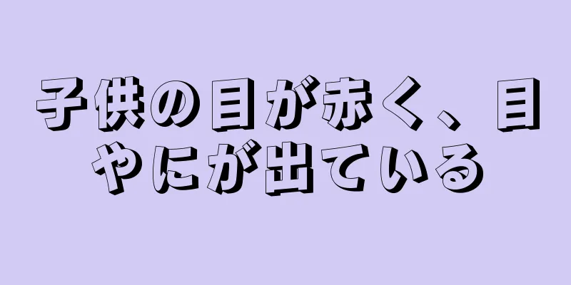 子供の目が赤く、目やにが出ている