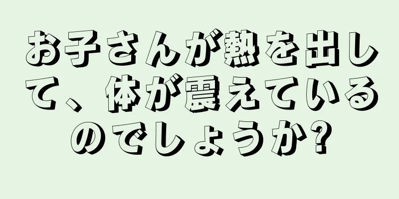 お子さんが熱を出して、体が震えているのでしょうか?