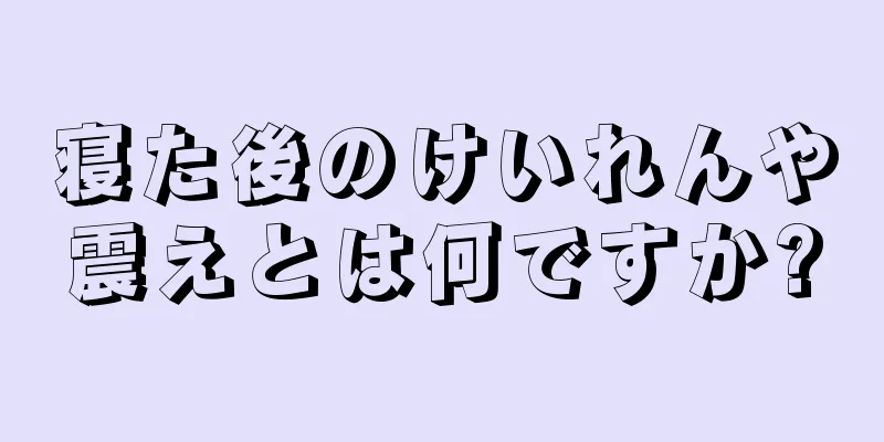 寝た後のけいれんや震えとは何ですか?