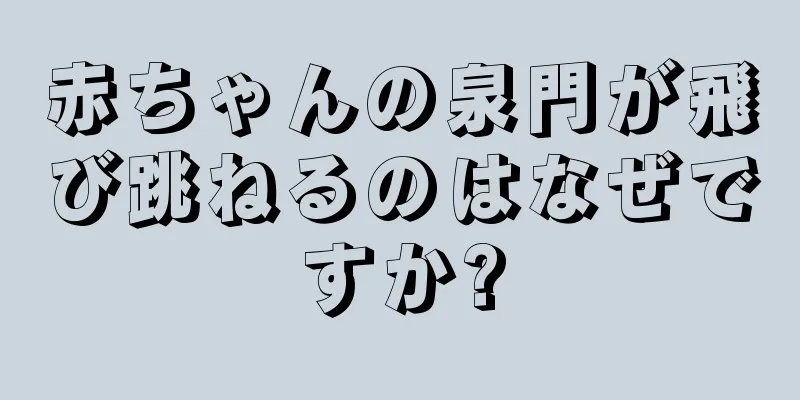 赤ちゃんの泉門が飛び跳ねるのはなぜですか?