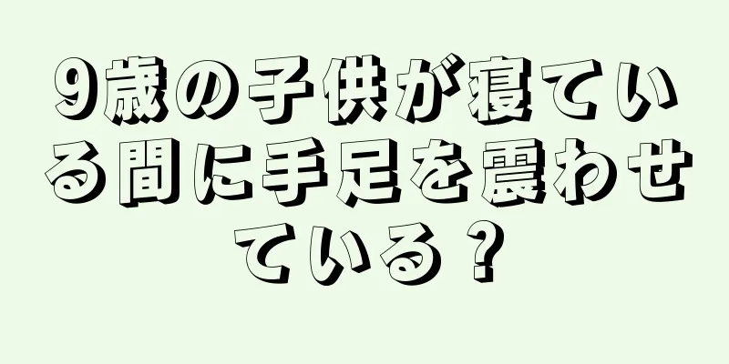 9歳の子供が寝ている間に手足を震わせている？