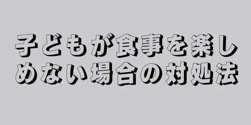 子どもが食事を楽しめない場合の対処法