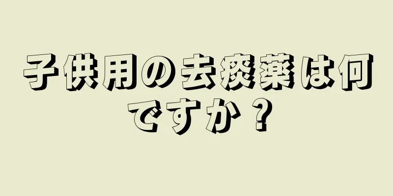 子供用の去痰薬は何ですか？