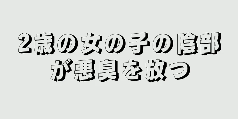 2歳の女の子の陰部が悪臭を放つ