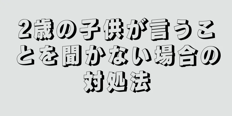 2歳の子供が言うことを聞かない場合の対処法