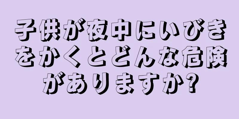 子供が夜中にいびきをかくとどんな危険がありますか?