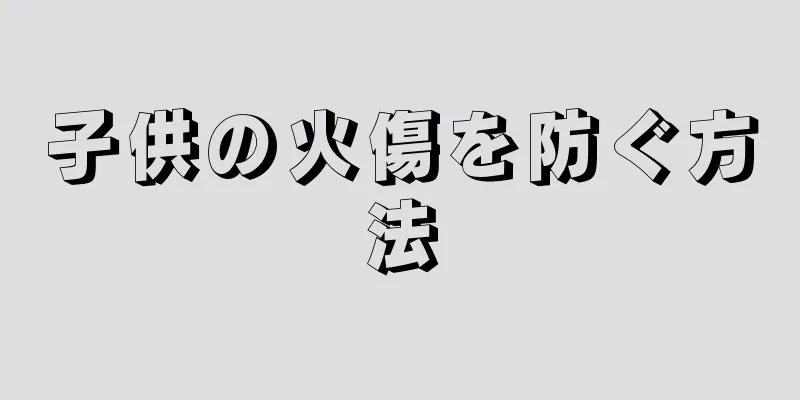 子供の火傷を防ぐ方法