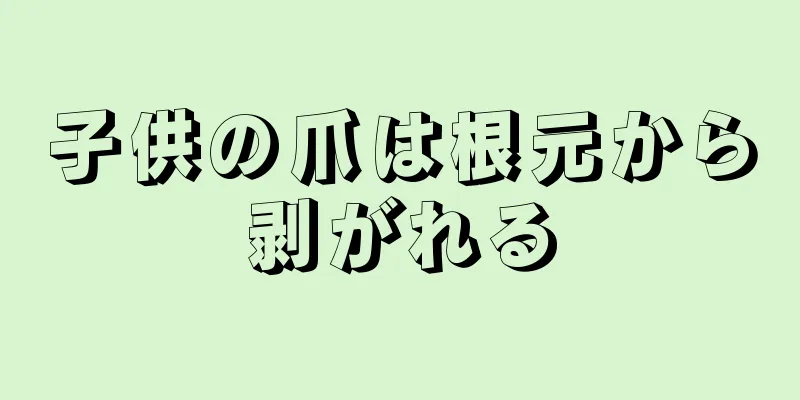 子供の爪は根元から剥がれる