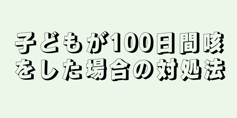 子どもが100日間咳をした場合の対処法