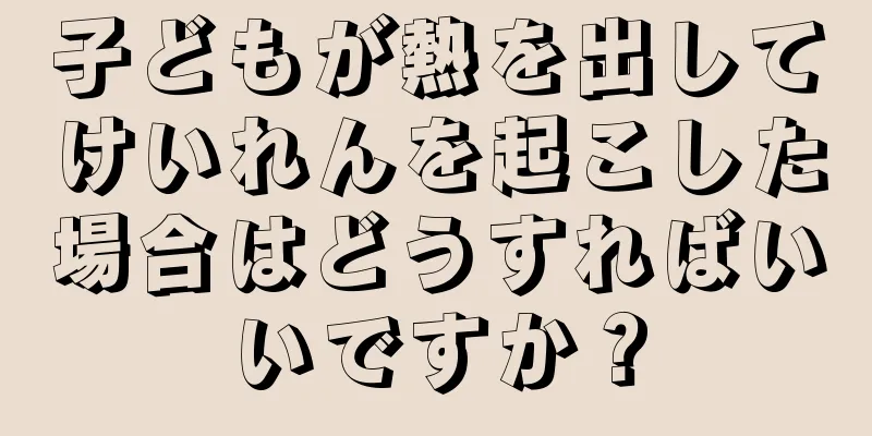 子どもが熱を出してけいれんを起こした場合はどうすればいいですか？