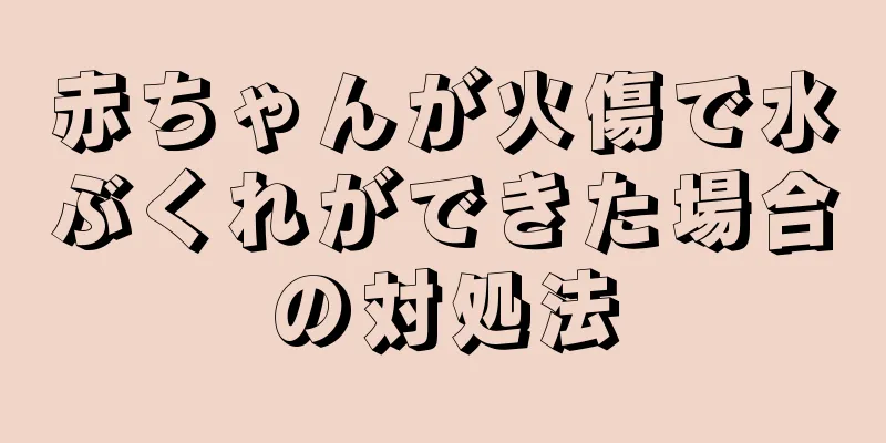 赤ちゃんが火傷で水ぶくれができた場合の対処法