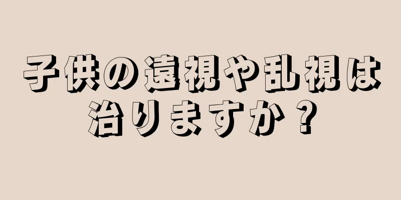 子供の遠視や乱視は治りますか？