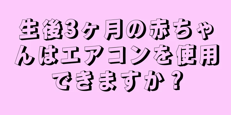 生後3ヶ月の赤ちゃんはエアコンを使用できますか？