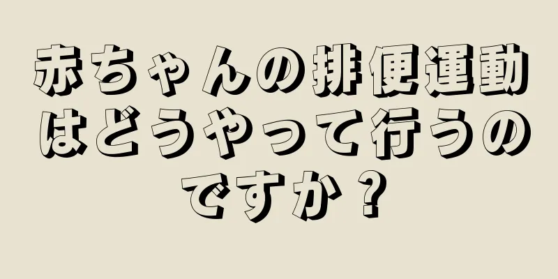 赤ちゃんの排便運動はどうやって行うのですか？