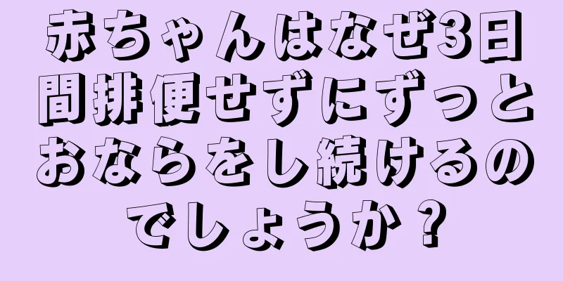 赤ちゃんはなぜ3日間排便せずにずっとおならをし続けるのでしょうか？