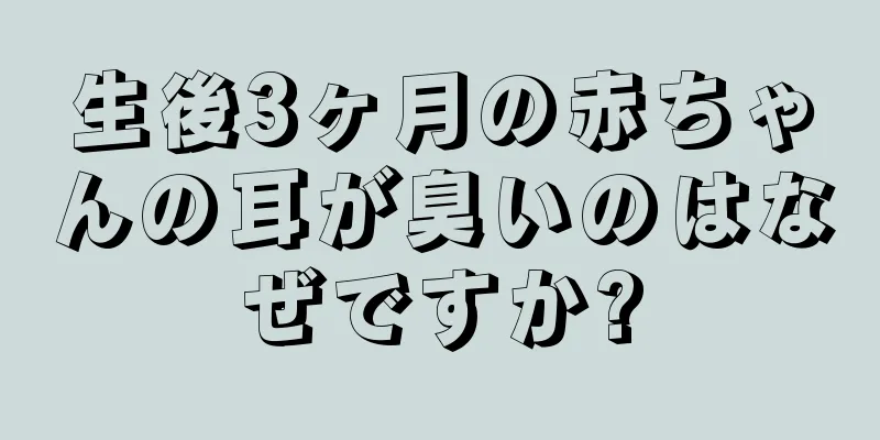 生後3ヶ月の赤ちゃんの耳が臭いのはなぜですか?