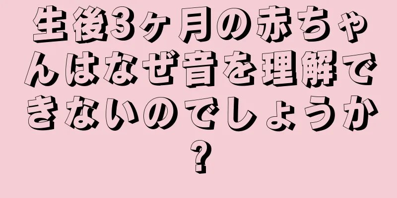 生後3ヶ月の赤ちゃんはなぜ音を理解できないのでしょうか?