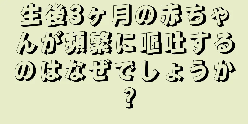 生後3ヶ月の赤ちゃんが頻繁に嘔吐するのはなぜでしょうか？