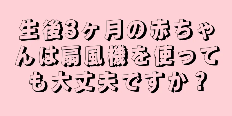 生後3ヶ月の赤ちゃんは扇風機を使っても大丈夫ですか？