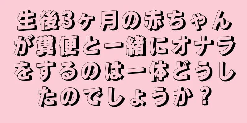 生後3ヶ月の赤ちゃんが糞便と一緒にオナラをするのは一体どうしたのでしょうか？