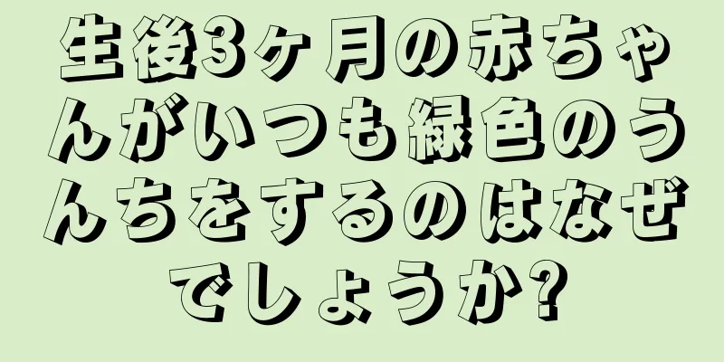 生後3ヶ月の赤ちゃんがいつも緑色のうんちをするのはなぜでしょうか?