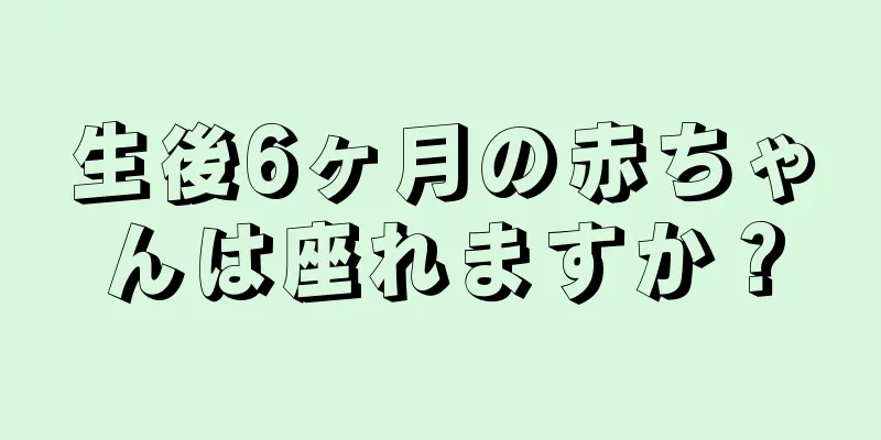 生後6ヶ月の赤ちゃんは座れますか？