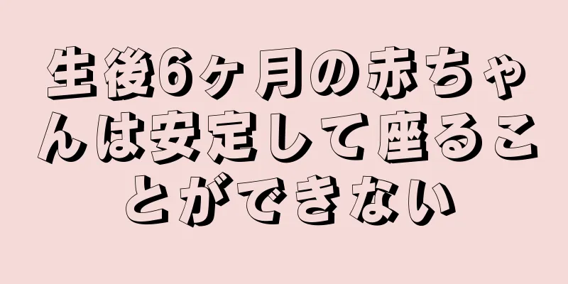 生後6ヶ月の赤ちゃんは安定して座ることができない