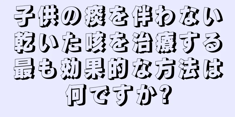 子供の痰を伴わない乾いた咳を治療する最も効果的な方法は何ですか?