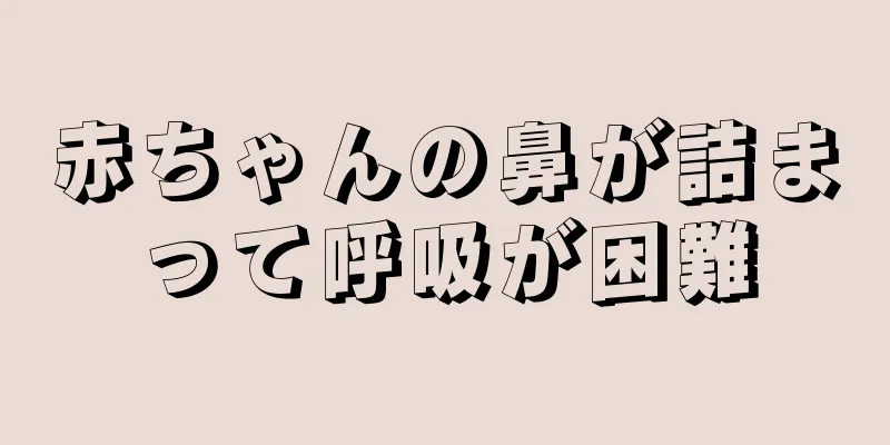 赤ちゃんの鼻が詰まって呼吸が困難