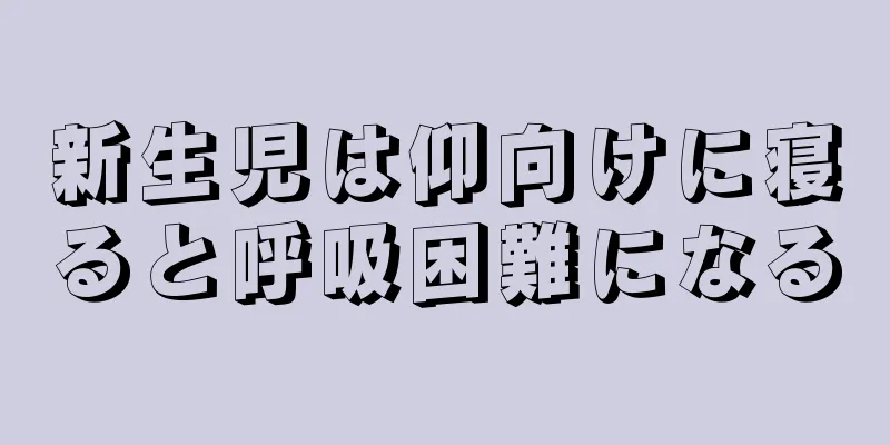 新生児は仰向けに寝ると呼吸困難になる