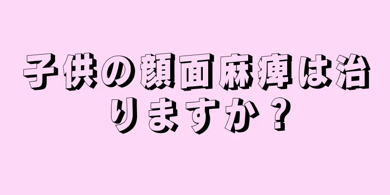 子供の顔面麻痺は治りますか？