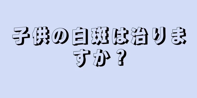 子供の白斑は治りますか？