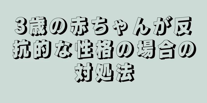 3歳の赤ちゃんが反抗的な性格の場合の対処法