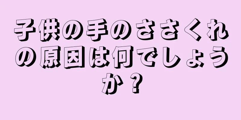 子供の手のささくれの原因は何でしょうか？
